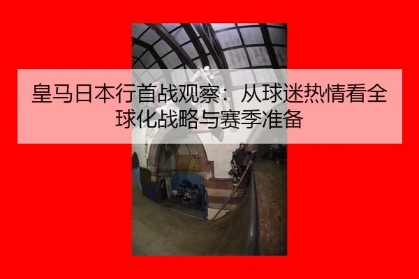 皇马日本行首战观察：从球迷热情看全球化战略与赛季准备